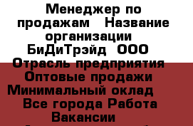 Менеджер по продажам › Название организации ­ БиДиТрэйд, ООО › Отрасль предприятия ­ Оптовые продажи › Минимальный оклад ­ 1 - Все города Работа » Вакансии   . Архангельская обл.,Северодвинск г.